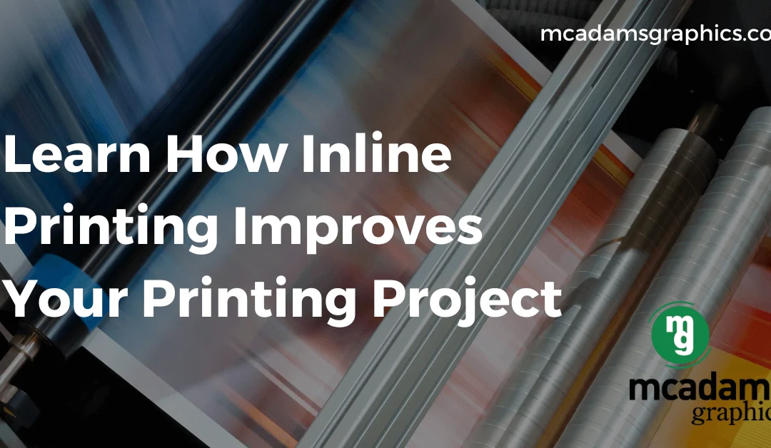 Learn How Inline Printing Improves Your Printing Project